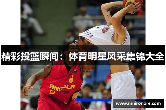 精彩投篮瞬间：体育明星风采集锦大全