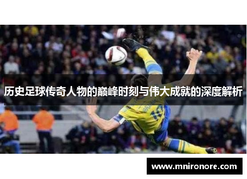 历史足球传奇人物的巅峰时刻与伟大成就的深度解析