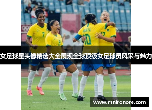 女足球星头像精选大全展现全球顶级女足球员风采与魅力