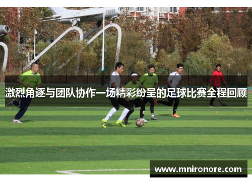 激烈角逐与团队协作一场精彩纷呈的足球比赛全程回顾