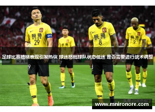 足球比赛糟糕表现引发热议 球迷怒批球队状态低迷 是否需要进行战术调整