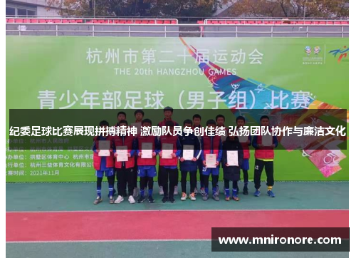纪委足球比赛展现拼搏精神 激励队员争创佳绩 弘扬团队协作与廉洁文化