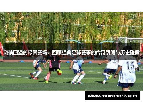 激情四溢的绿茵赛场，回顾经典足球赛事的传奇瞬间与历史碰撞