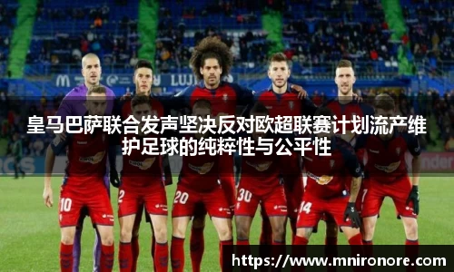 皇马巴萨联合发声坚决反对欧超联赛计划流产维护足球的纯粹性与公平性